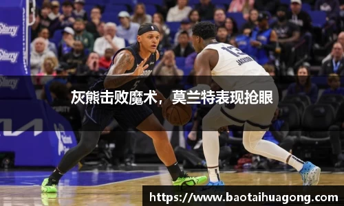 灰熊击败魔术，莫兰特表现抢眼