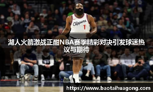 湖人火箭激战正酣NBA赛季精彩对决引发球迷热议与期待