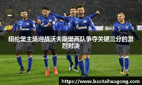 纽伦堡主场迎战沃夫斯堡两队争夺关键三分的激烈对决