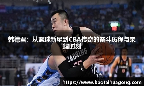 韩德君：从篮球新星到CBA传奇的奋斗历程与荣耀时刻