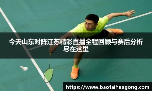 今天山东对阵江苏精彩直播全程回顾与赛后分析尽在这里